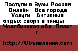 Поступи в Вузы России Онлайн - Все города Услуги » Активный отдых,спорт и танцы   . Челябинская обл.,Пласт г.